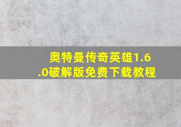 奥特曼传奇英雄1.6.0破解版免费下载教程