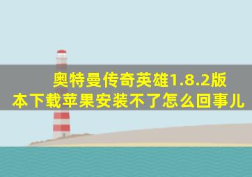 奥特曼传奇英雄1.8.2版本下载苹果安装不了怎么回事儿