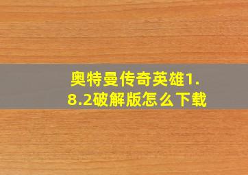 奥特曼传奇英雄1.8.2破解版怎么下载