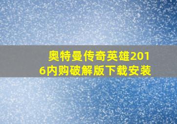 奥特曼传奇英雄2016内购破解版下载安装