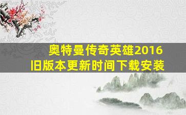 奥特曼传奇英雄2016旧版本更新时间下载安装