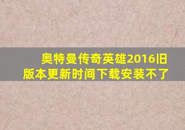 奥特曼传奇英雄2016旧版本更新时间下载安装不了