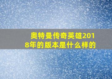 奥特曼传奇英雄2018年的版本是什么样的