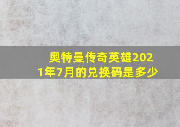 奥特曼传奇英雄2021年7月的兑换码是多少