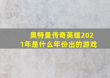 奥特曼传奇英雄2021年是什么年份出的游戏