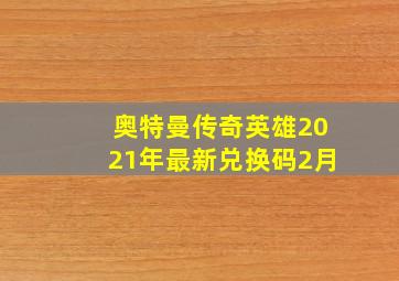 奥特曼传奇英雄2021年最新兑换码2月