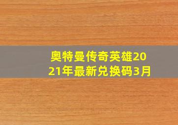 奥特曼传奇英雄2021年最新兑换码3月