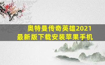 奥特曼传奇英雄2021最新版下载安装苹果手机