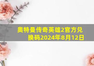 奥特曼传奇英雄2官方兑换码2024年8月12日