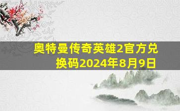 奥特曼传奇英雄2官方兑换码2024年8月9日