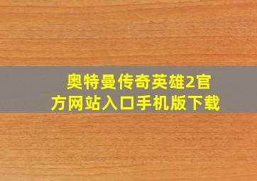 奥特曼传奇英雄2官方网站入口手机版下载