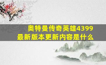 奥特曼传奇英雄4399最新版本更新内容是什么