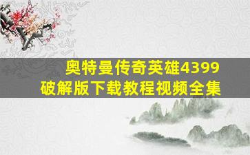 奥特曼传奇英雄4399破解版下载教程视频全集