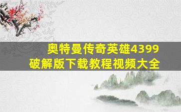 奥特曼传奇英雄4399破解版下载教程视频大全