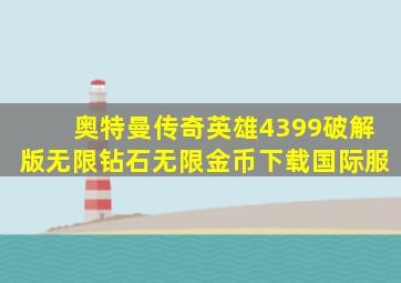 奥特曼传奇英雄4399破解版无限钻石无限金币下载国际服