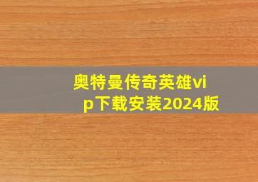 奥特曼传奇英雄vip下载安装2024版