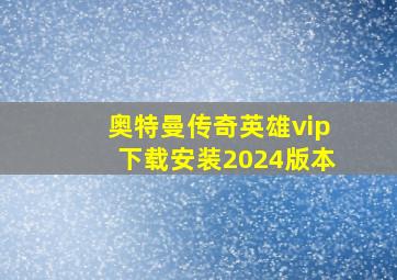 奥特曼传奇英雄vip下载安装2024版本