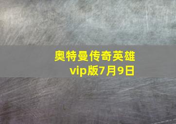 奥特曼传奇英雄vip版7月9日