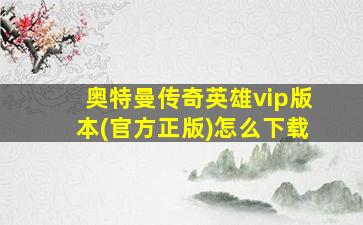 奥特曼传奇英雄vip版本(官方正版)怎么下载