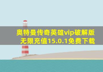 奥特曼传奇英雄vip破解版无限充值15.0.1免费下载