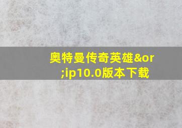 奥特曼传奇英雄∨ip10.0版本下载