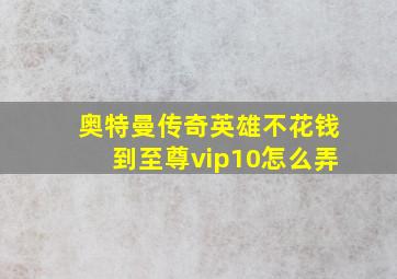 奥特曼传奇英雄不花钱到至尊vip10怎么弄