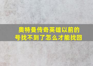 奥特曼传奇英雄以前的号找不到了怎么才能找回