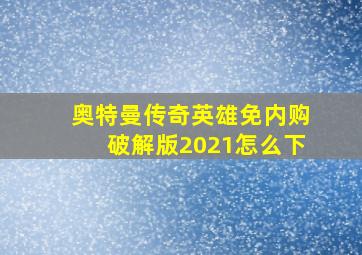 奥特曼传奇英雄免内购破解版2021怎么下