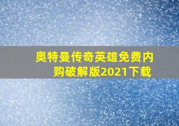 奥特曼传奇英雄免费内购破解版2021下载