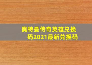 奥特曼传奇英雄兑换码2021最新兑换码