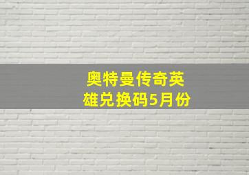 奥特曼传奇英雄兑换码5月份