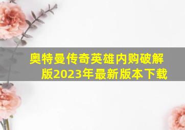 奥特曼传奇英雄内购破解版2023年最新版本下载