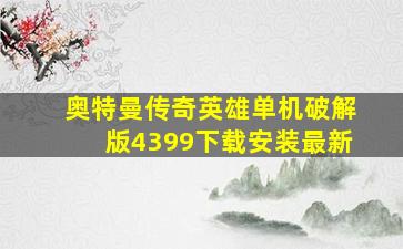 奥特曼传奇英雄单机破解版4399下载安装最新