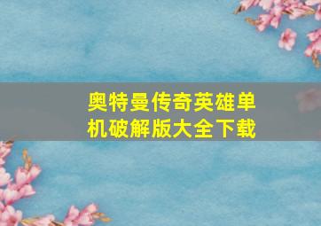 奥特曼传奇英雄单机破解版大全下载