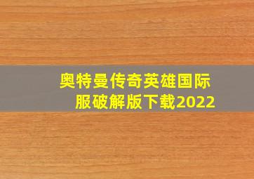 奥特曼传奇英雄国际服破解版下载2022