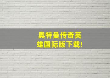 奥特曼传奇英雄国际版下载!