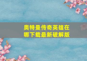 奥特曼传奇英雄在哪下载最新破解版