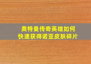 奥特曼传奇英雄如何快速获得诺亚皮肤碎片