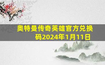 奥特曼传奇英雄官方兑换码2024年1月11日