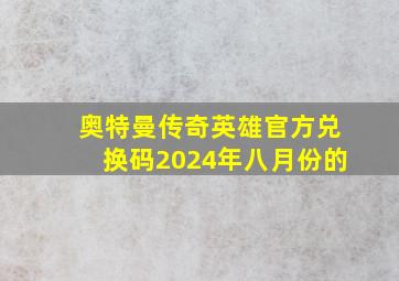 奥特曼传奇英雄官方兑换码2024年八月份的