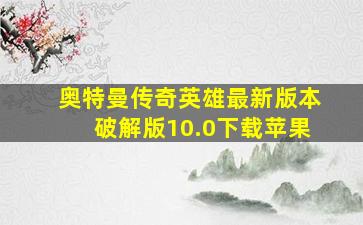 奥特曼传奇英雄最新版本破解版10.0下载苹果