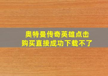 奥特曼传奇英雄点击购买直接成功下载不了