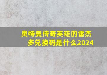 奥特曼传奇英雄的雷杰多兑换码是什么2024