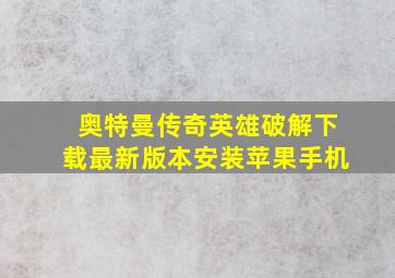 奥特曼传奇英雄破解下载最新版本安装苹果手机