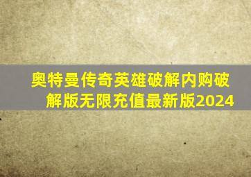 奥特曼传奇英雄破解内购破解版无限充值最新版2024