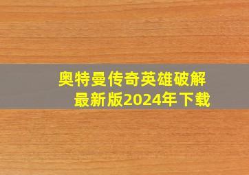 奥特曼传奇英雄破解最新版2024年下载