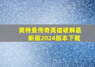 奥特曼传奇英雄破解最新版2024版本下载