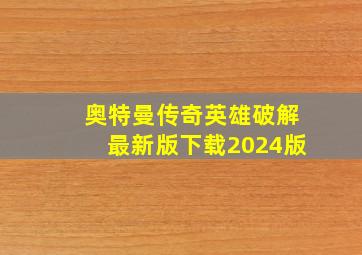 奥特曼传奇英雄破解最新版下载2024版