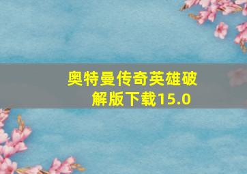 奥特曼传奇英雄破解版下载15.0