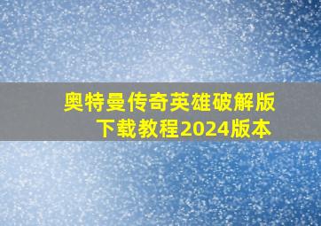 奥特曼传奇英雄破解版下载教程2024版本